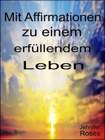 Mit Affirmationen zu einem erfüllendem Leben (Jennifer Roses). 