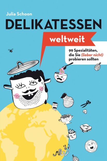 Delikatessen weltweit: 99 Spezialitäten, die Sie (lieber nicht) probieren sollten (Julia Schoon). 