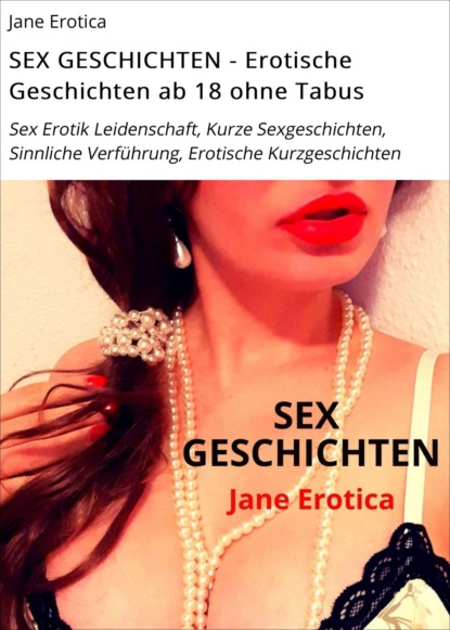 SEX GESCHICHTEN - Erotische Geschichten ab 18 ohne Tabus (Jane Erotica). 