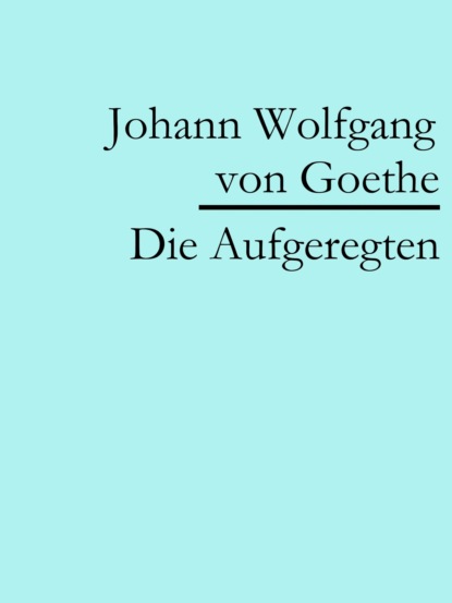 Die Aufgeregten (Johann Wolfgang von Goethe). 