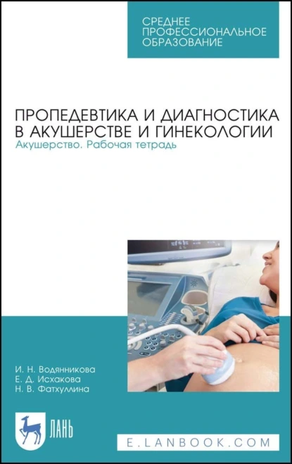 Обложка книги Пропедевтика и диагностика в акушерстве и гинекологии. Акушерство. Рабочая тетрадь. Учебное пособие для СПО, И. Н. Водянникова