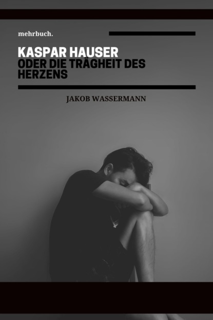 Kaspar Hauser oder die Trägheit des Herzens (Jakob Wassermann). 