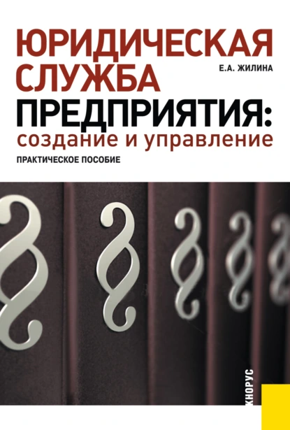 Обложка книги Юридическая служба предприятия: создание и управление. Практическое пособие. (Бакалавриат, Магистратура, Специалитет). Практическое пособие., Елена Александровна Жилина