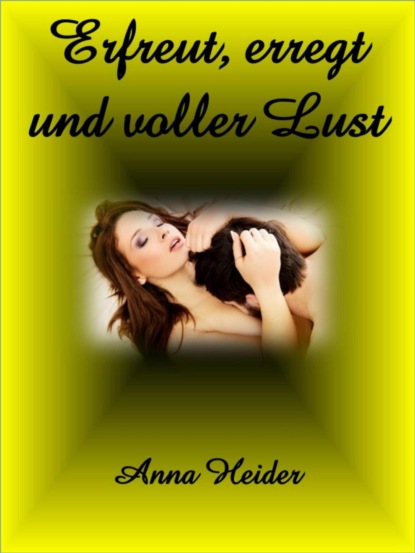 Erfreut, erregt und voller Lust (Anna Heider). 