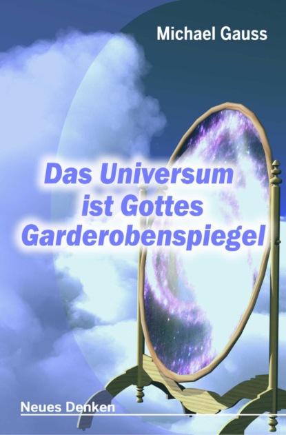 Das Universum ist Gottes Garderobenspiegel (Michael Gauss). 