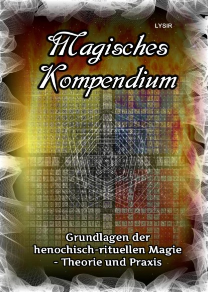 Magisches Kompendium - Grundlagen der henochisch-rituellen Magie - Theorie und Praxis (Frater LYSIR). 