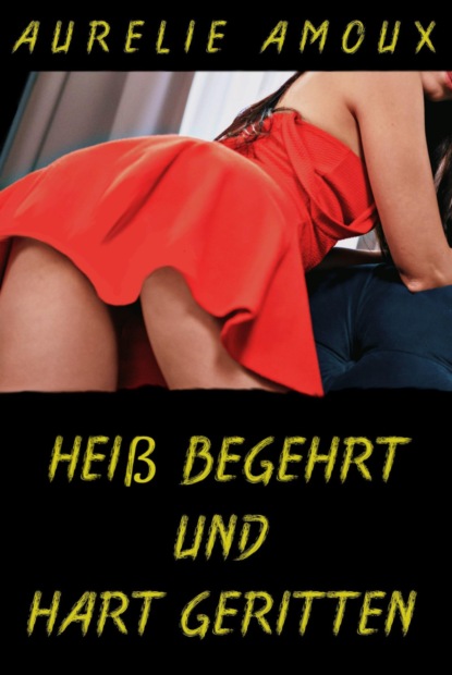 Heiß begehrt und hart geritten (Aurelie Amoux). 