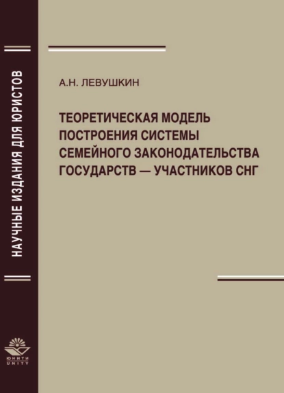 Обложка книги Теоретическая модель построения системы семейного законодательства государств — участников СНГ, А. Н. Левушкин