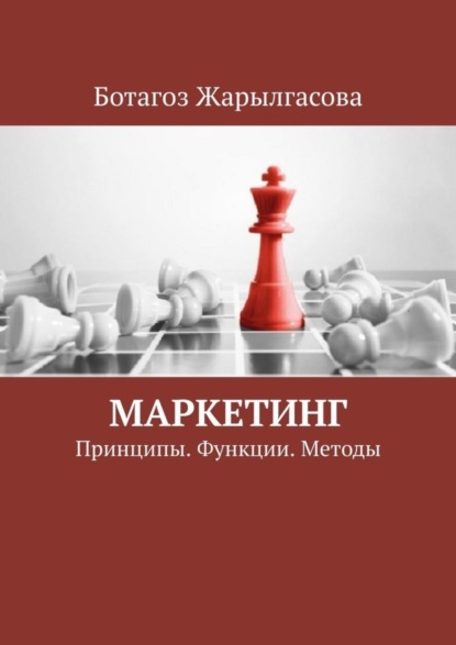 Маркетинг. Принципы. Функции. Методы - Ботагоз Жарылгасова