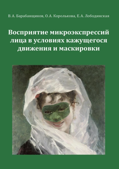 Обложка книги Восприятие микроэкспрессий лица в условиях кажущегося движения и маскировки, О. А. Королькова