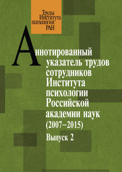 Аннотированный указатель трудов сотрудников Института психологии Российской академии наук за 2007-2015 годы. Выпуск 2 - Группа авторов