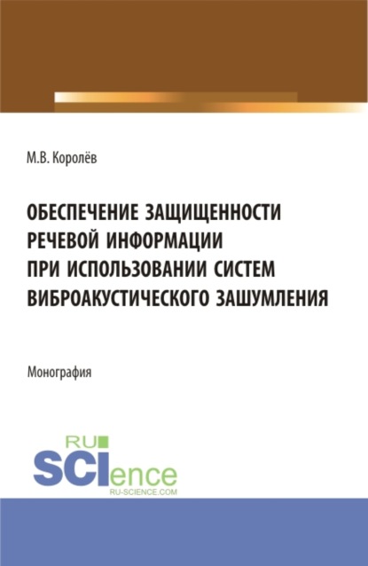 Обеспечение защищенности речевой информации при использовании систем виброакустического зашумления. (Аспирантура, Магистратура). Монография.