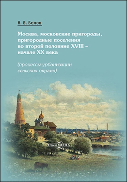 Обложка книги Москва, московские пригороды, пригородные поселения во второй половине XVIII – начале XX века, Алексей Белов