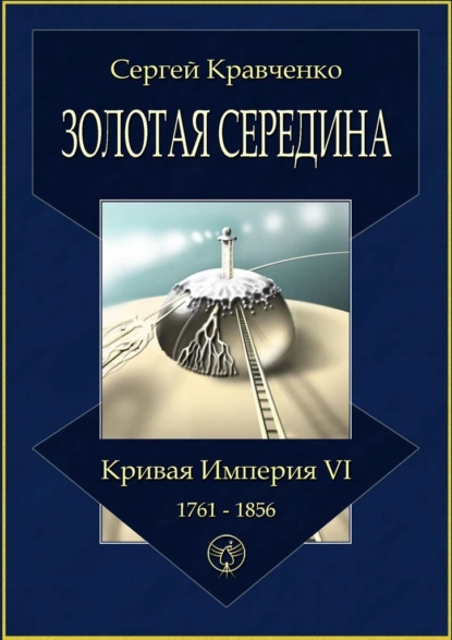 Обложка книги Золотая середина. Кривая империя – VI. 1761—1856, Сергей Кравченко