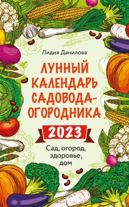Лунный календарь садовода-огородника 2023. Сад, огород, здоровье, дом - Лидия Данилова