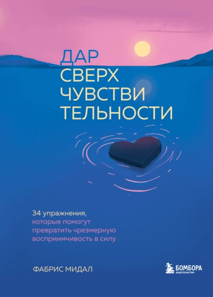 Обложка книги Дар сверхчувствительности. 34 упражнения, которые помогут превратить чрезмерную восприимчивость в силу, Фабрис Мидал