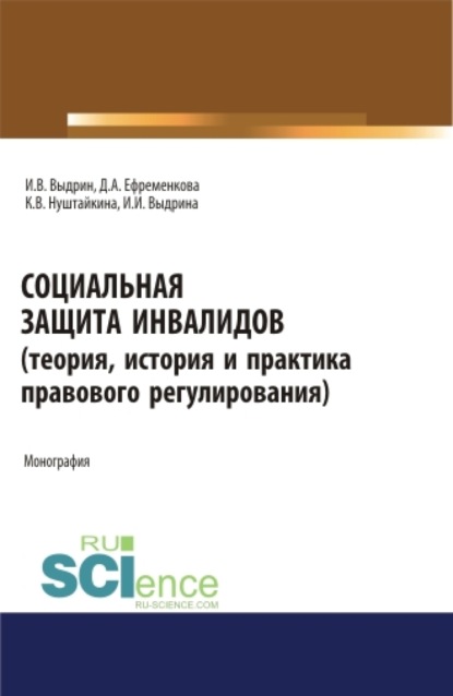 Социальная защита инвалидов (теория, история и практика правового регулирования). (Аспирантура, Бакалавриат, Магистратура). Монография.