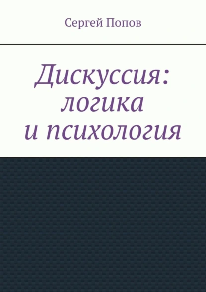 Обложка книги Дискуссия: логика и психология, Сергей Попов