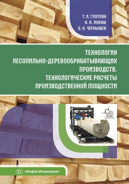 Технология лесопильно-деревообрабатывающих производств. Технологические расчеты производственной мощности (О. Н. Чернышев). 2022г. 