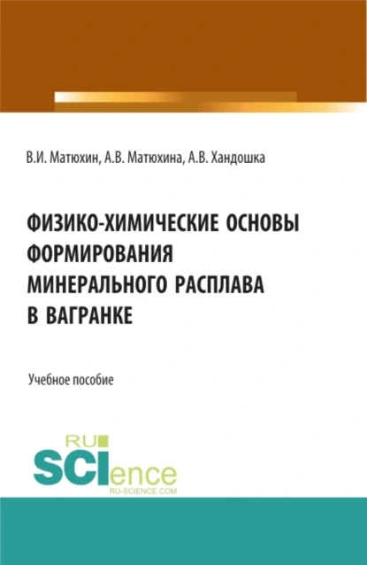 Обложка книги Физико-химические основы формирования минерального расплава в вагранке. (Аспирантура, Бакалавриат, Магистратура). Учебное пособие., Анна Владимировна Матюхина