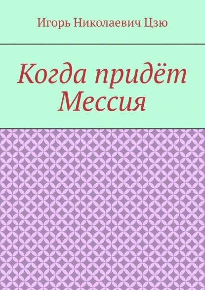 Обложка книги Когда придёт Мессия, Игорь Николаевич Цзю