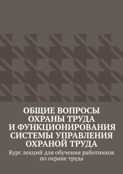 Обложка книги Общие вопросы охраны труда и функционирования системы управления охраной труда. Курс лекций для обучения работников по охране труда, Надежда Лаврова