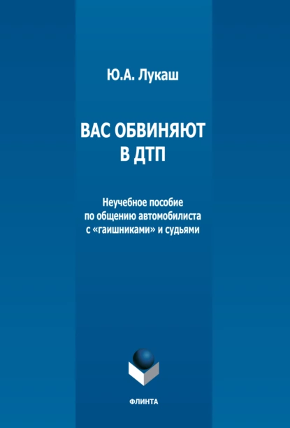 Обложка книги Вас обвиняют в ДТП. Неучебное пособие по общению автомобилиста с «гаишниками» и судьями, Ю. А. Лукаш