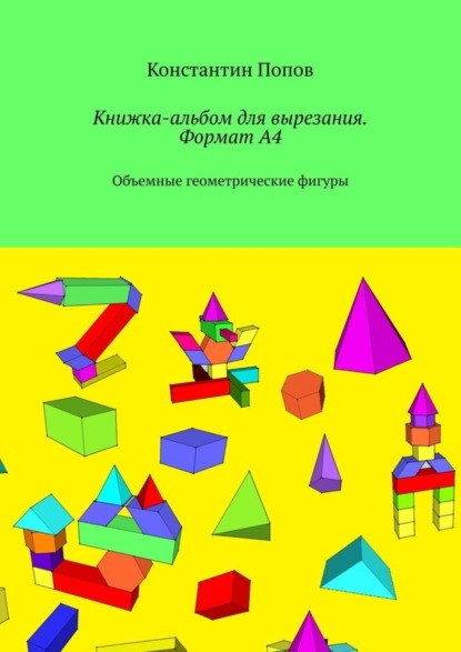 Книжка-альбом для вырезания. Формат А4. Объемные геометрические фигуры (Константин Попов). 