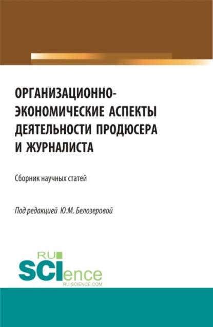 Организационно-экономические аспекты деятельности продюсера и журналиста. (Бакалавриат, Магистратура). Сборник статей. (Юлия Михайловна Белозерова). 2023г. 