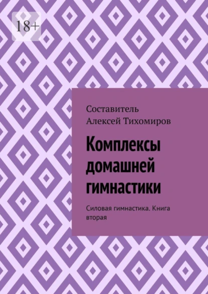 Обложка книги Комплексы домашней гимнастики. Силовая гимнастика. Книга вторая, Алексей Юрьевич Тихомиров