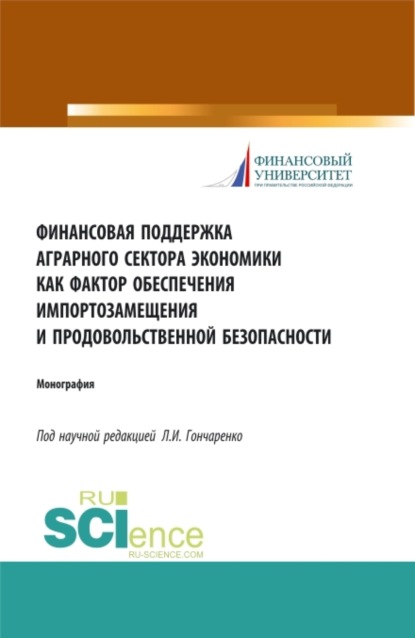 Финансовая поддержка аграрного сектора экономики как фактор обеспечения импортозамещения и продовольственной безопасности. (Бакалавриат). Монография. (Любовь Ивановна Гончаренко). 2023г. 