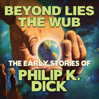 Early Stories of Philip K. Dick, Beyond Lies the Wub (Unabridged) (Филип К. Дик). 