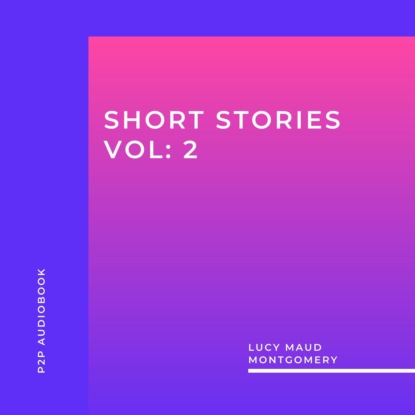 Lucy Maud Montgomery: Short Stories, Vol: 2 (Unabridged) (Люси Мод Монтгомери). 