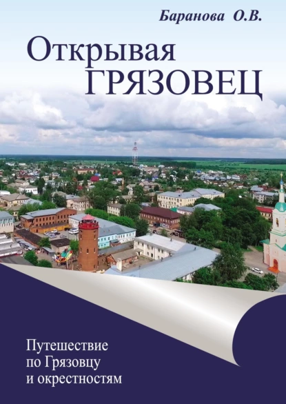 Обложка книги Открывая Грязовец. Путешествие по Грязовцу и окрестностям. Том 1, Ольга Баранова