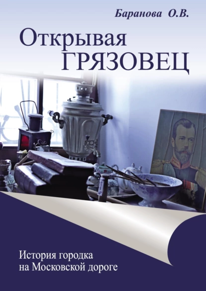 Обложка книги Открывая Грязовец. История городка на Московской дороге. Том 2, Ольга Баранова