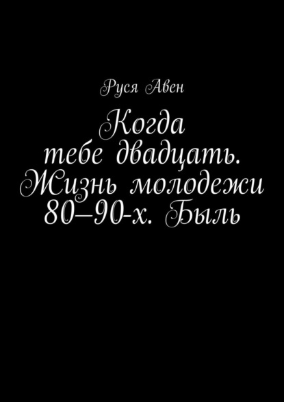 Когда тебе двадцать. Жизнь молодежи 80-90-х. Быль