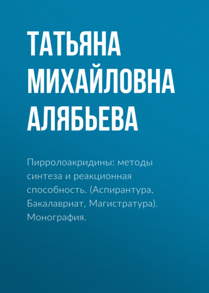 Пирролоакридины: методы синтеза и реакционная способность. (Аспирантура, Специалитет). Монография.