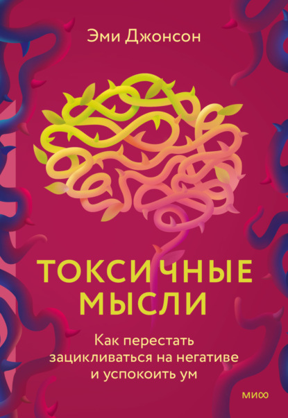 Токсичные мысли. Как перестать зацикливаться на негативе и успокоить ум (Эми Джонсон). 2021г. 