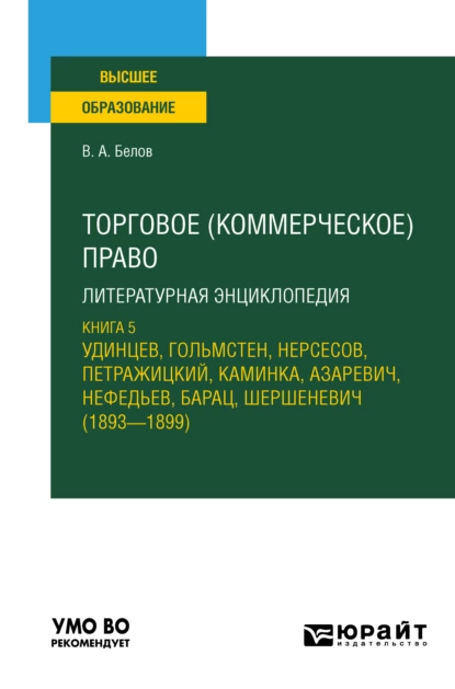 Обложка книги Торговое (коммерческое) право: литературная энциклопедия. Книга 5. Удинцев, Гольмстен, Нерсесов, Петражицкий, Каминка, Азаревич, Нефедьев, Барац, Шершеневич (1893 – 1899). Учебное пособие для вузов, Вадим Анатольевич Белов