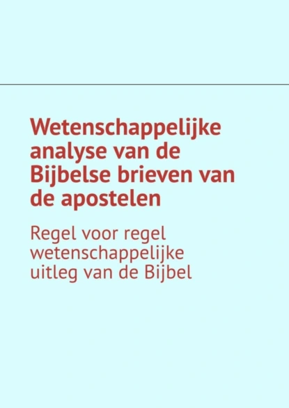 Обложка книги Wetenschappelijke analyse van de Bijbelse brieven van de apostelen. Regel voor regel wetenschappelijke uitleg van de Bijbel, Andrey Tikhomirov