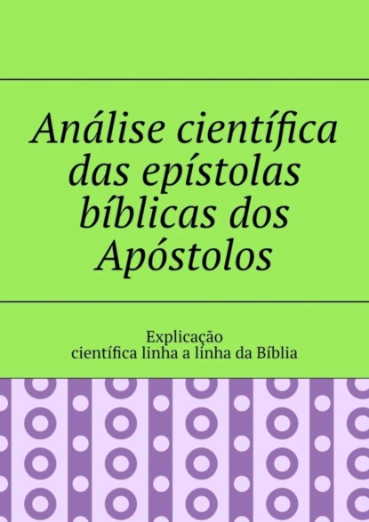 Обложка книги Análise científica das epístolas bíblicas dos Apóstolos. Explicação científica linha a linha da Bíblia, Andrey Tikhomirov