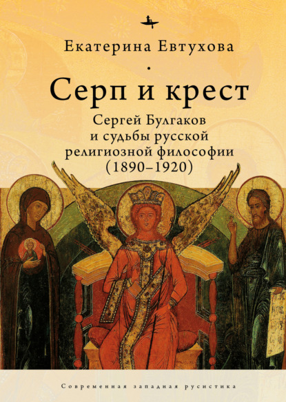 Серп и крест. Сергей Булгаков и судьбы русской религиозной философии (1890-1920)