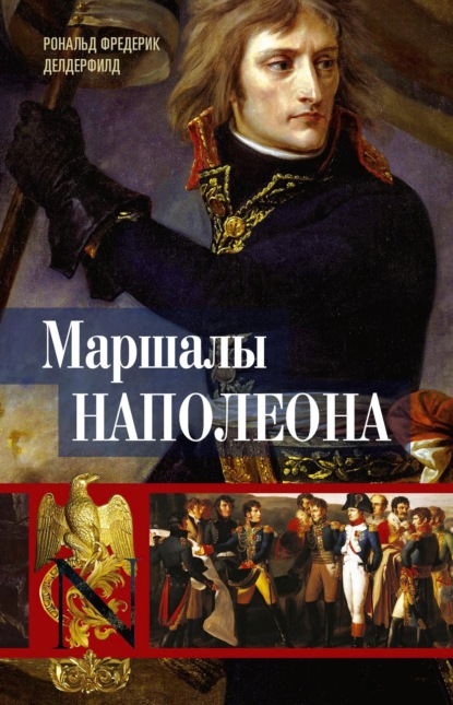 Маршалы Наполеона. Исторические портреты (Рональд Фредерик Делдерфилд). 1962г. 