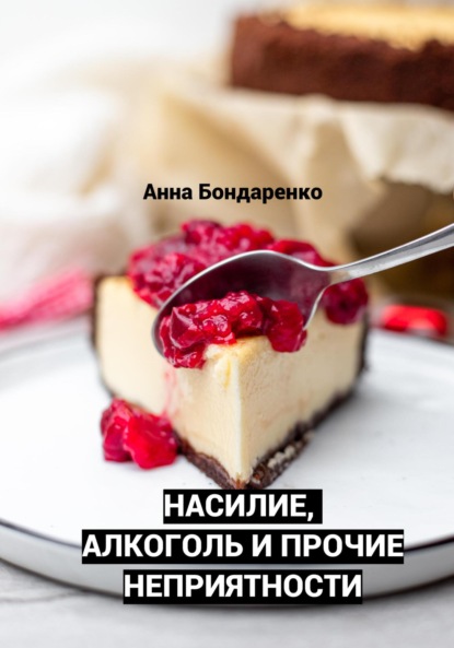 Насилие, алкоголь и прочие неприятности (Анна Алексеевна Бондаренко). 2022г. 