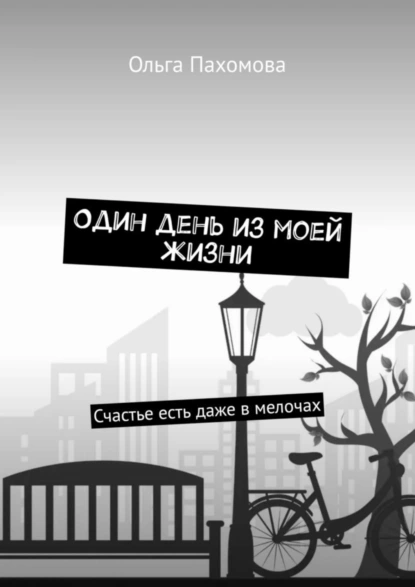 Обложка книги Один день из моей жизни. Счастье есть даже в мелочах, Ольга Пахомова