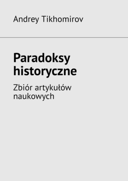 Обложка книги Paradoksy historyczne. Zbiór artykułów naukowych, Andrey Tikhomirov