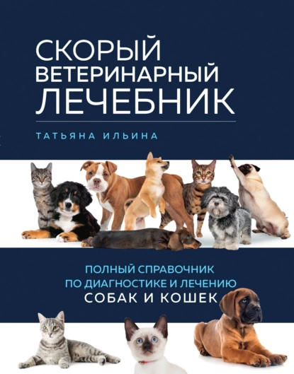 Обложка книги Скорый ветеринарный лечебник. Полный справочник по диагностике и лечению собак и кошек, Татьяна Ильина