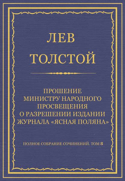 Полное собрание сочинений. Том 8. Педагогические статьи 1860-1863 гг. Прошение министру народного просвещения о разрешении издания журнала «Ясная Поляна»