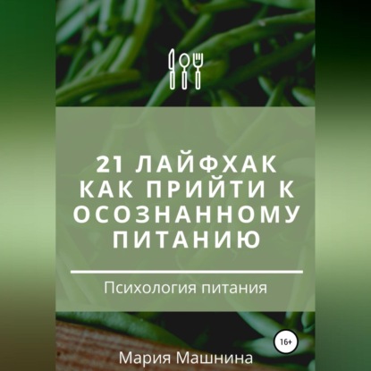 21 лайфхак как прийти к осознанному питанию - Мария Владимировна Машнина