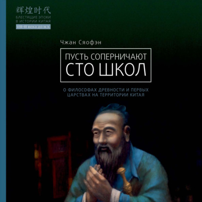 Пусть соперничают сто школ. О философах древности и первых царствах на территории Китая (Чжан Сяофэн). 2022г. 